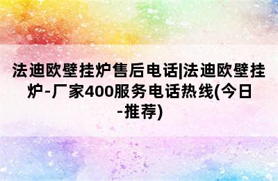 法迪欧壁挂炉售后电话|法迪欧壁挂炉-厂家400服务电话热线(今日-推荐)